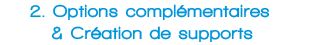 2 Options compl&eacute;mentaires & cr&eacute;ation de supports