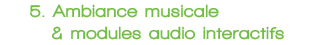 5 Ambiance musicale & modules audio interactifs
