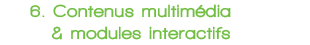 6 Contenus multim&eacute;dia & modules interactifs